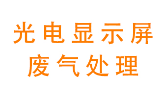 光電顯示屏行業(yè)生產(chǎn)時產(chǎn)生的廢氣該如何處理？